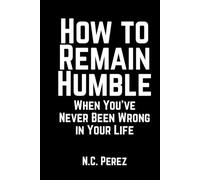 How to Remain Humble When You’ve Never Been Wrong in Your Life