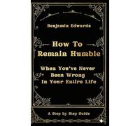 How To Remain Humble: When You've Never Been Wrong In Your Entire Life