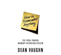 How to Remember Anything: The Total Proven Memory Retention System