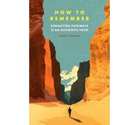 How to Remember: Forgotten Pathways to an Authentic Faith