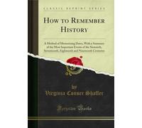 How to Remember History: A Method of Memorizing Dates, with a Summary of the Most Important Events of the Sixteenth, Seventeenth, Eighteenth and Nineteenth Centuries (Classic Reprint)