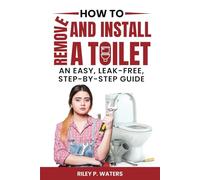 How to Remove and Install a Toilet: An Easy, Leak-Free, Step-by-Step Guide