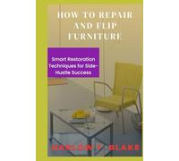 HOW TO REPAIR AND FLIP FURNITURE: Smart Restoration Techniques for Side Hustle Success