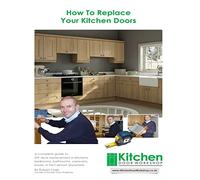 How To Replace Your Kitchen Doors: A complete guide to DIY door replacement in kitchens, bedrooms, bathrooms, caravans, boats, in fact almost anywhere
