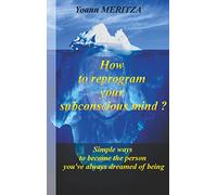 How to reprogram your subconscious mind ?: Simple ways to become the person you've always dreamed of being