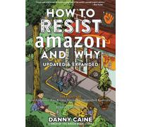 How To Resist Amazon And Why (2nd Edition): The Fight for Local Economics, Data Privacy, Fair Labor, Independent Bookstores, and a People-Powered Future! (Real World)