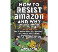 How To Resist Amazon And Why (2nd Edition): The Fight for Local Economics, Data Privacy, Fair Labor, Independent Bookstores, and a People-Powered Future! (Real World)