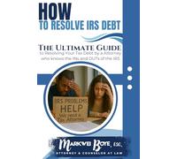 How to Resolve IRS Debt: The Ultimate Guide to Resolving Your Tax Debt by a Tax Attorney who knows the INs and OUTs of the IRS