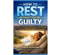 HOW TO REST WITHOUT FEELING GUILTY: Proven Strategies to Recharge, Avoid Burnout, and Stay Productive Without Overworking