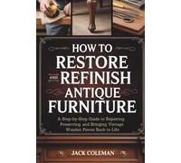 How to Restore and Refinish Antique Furniture: A Step-by-Step Guide to Repairing, Preserving, and Bringing Vintage Wooden Pieces Back to Life (Vintage Repair & Restoration DIY Guides)