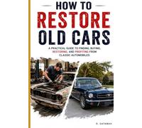 How to Restore Old Cars: Bring a Forgotten Classic Back to Life - and Learn How to Make the Numbers Work