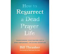How to Resurrect a Dead Prayer Life: Transforming Your Prayers Into a Life-Giving Adventure: Transforming Your Prayers Into a Spirit-Empowered, Life-Giving Adventure