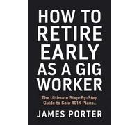 How to Retire Early as a Gig Worker: The Ultimate Step-by-Step Guide to Solo 401k Plans
