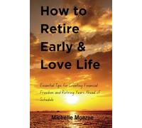 How to Retire Early & Love Life: Essential Tips for Creating Financial Freedom and Retiring Years Ahead of Schedule