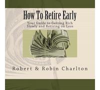 How To Retire Early: Your Guide to Getting Rich Slowly and Retiring on Less