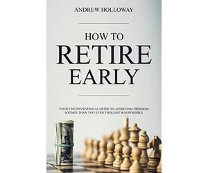 How to Retire Early: Your Unconventional Guide to Achieving Freedom Sooner Than You Ever Thought Was Possible