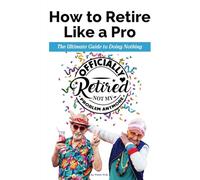 How to Retire Like a Pro. The Ultimate Guide to Doing Nothing.