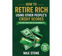 How to Retire Rich Using Other People’s Credit Scores: shortest guide for fast money making