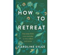 How to Retreat : Step away from your everyday to rest, reflect and renew