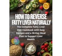 How to Reverse Fatty Liver Naturally: The Complete Fatty Liver Diet Cookbook with Easy Recipes and a 30-Day Meal Plan to Support Liver Health