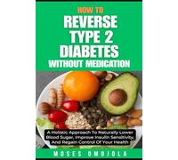 HOW TO REVERSE TYPE 2 DIABETES WITHOUT MEDICATION: A HOLISTIC APPROACH TO NATURALLY LOWER BLOOD SUGAR, IMPROVE INSULIN SENSITIVITY, AND REGAIN CONTROL ... Prediabetes Diet Plan, Diabetes Cure)