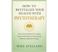 HOW TO REVITALIZE YOUR HEALTH WITH PHYTOTHERAPY: The Secret Method to Combat Stress and Improve Your Energy Without Expensive Drugs!