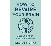 How to Rewire Your Brain: Unleash Your Mind's Potential