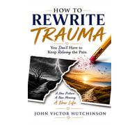 HOW TO REWRITE TRAUMA: You Don’t Have to Keep Reliving the Pain