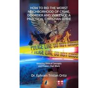 HOW TO RID THE WORST NEIGHBORHOOD OF CRIME, DISORDER AND VIOLENCE A PRACTICAL CHRISTIAN GUIDE: A PRACTICAL CHRISTIAN GUIDE: Amazing Biblical Concepts and Prayers that Work