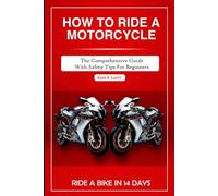 HOW TO RIDE A MOTORCYCLE: The comprehensive guide with safety tips for beginners (How to books)