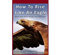 How To Rise Like An Eagle: Reinvent, Renew, Refresh, Recharge: Lessons From An Eagle