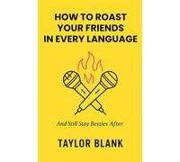 HOW TO ROAST YOUR FRIENDS IN EVERY LANGUAGE: And Still Stay Besties After (A Multilingual Guide to Friendly Insults, Global Banter, and Savage Comebacks)