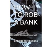 HOW TO ROB A BANK: A practical guide to surviving a bank robbery, protecting yourself and getting home safely.