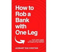 How to Rob a Bank with One Leg: Plan your career like you are planning the crime of the century (How to Handle a Life Full of Disadvantages Head On)
