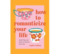How to Romanticize Your Life : Joyful Tips and Advice to Elevate Every Day