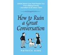 How To Ruin a Great Conversation: How to Turn Smiles Into Frowns, Create Awkward Silences, and Not Win Friends Nor Influence People (How to be More Likable and Charismatic)
