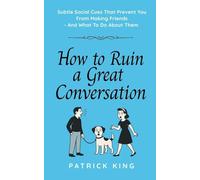 How To Ruin a Great Conversation: How to Turn Smiles Into Frowns, Create Awkward Silences, and Not Win Friends Nor Influence People (How to be More Likable and Charismatic)