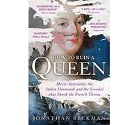 How to Ruin a Queen : Marie Antoinette, the Stolen Diamonds and the Scandal that Shook the French Throne