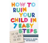 How To Ruin Your Child In 7 Easy Steps: Tame Your Vices, Nurture Their Virtues