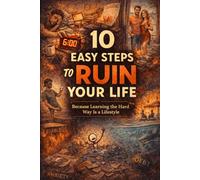 How to Ruin Your Life in 10 Easy Steps: Because Learning the Hard Way Is a Lifestyle (The Opposite Guide Collection)