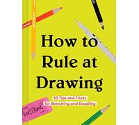 How to Rule at Drawing: 50 Tips and Tricks for Sketching and Doodling (Sketching for Beginners Book, Learn How to Draw and Sketch)
