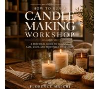 How to Run a Candle Making Workshop: A Practical Guide to Hosting Safe, Cozy, and Profitable Workshops from Home: 5 (Workshop Entrepreneur Series)