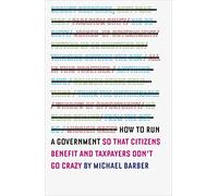 How to Run A Government: So that Citizens Benefit and Taxpayers Don't Go Crazy