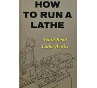 How To Run A Lathe For The Beginner: How To Erect, Care For And Operate A Screw Cutting Engine Lathe