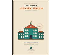 How to Run a Lunatic Asylum: Their Organisation and Management