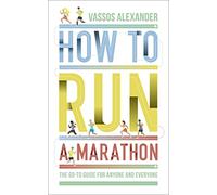 How to Run a Marathon : The Go-to Guide for Anyone and Everyone