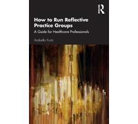 How to Run Reflective Practice Groups : A Guide for Healthcare Professionals
