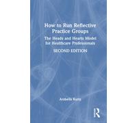 How to Run Reflective Practice Groups : The Heads and Hearts Model for Healthcare Professionals