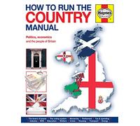 How to Run the Country Manual: Politics, Economics and the people of Britain (Haynes Manual): The step-by-step guide to running Great Britain