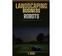 How to Run Your Landscaping Business in the Age of Robots: A Practical Guide for Landscapers Ready to Work Smarter, Not Harder